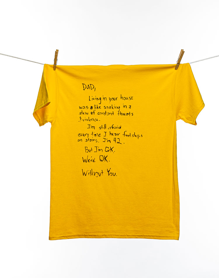 
								Dad,
								Living in your house was like soaking in a stew of constant threats & violence. I'm still afraid every time I hear footsteps on stairs. I'm 42. 
								But I'm OK.
								We're OK.
								Without You.
							