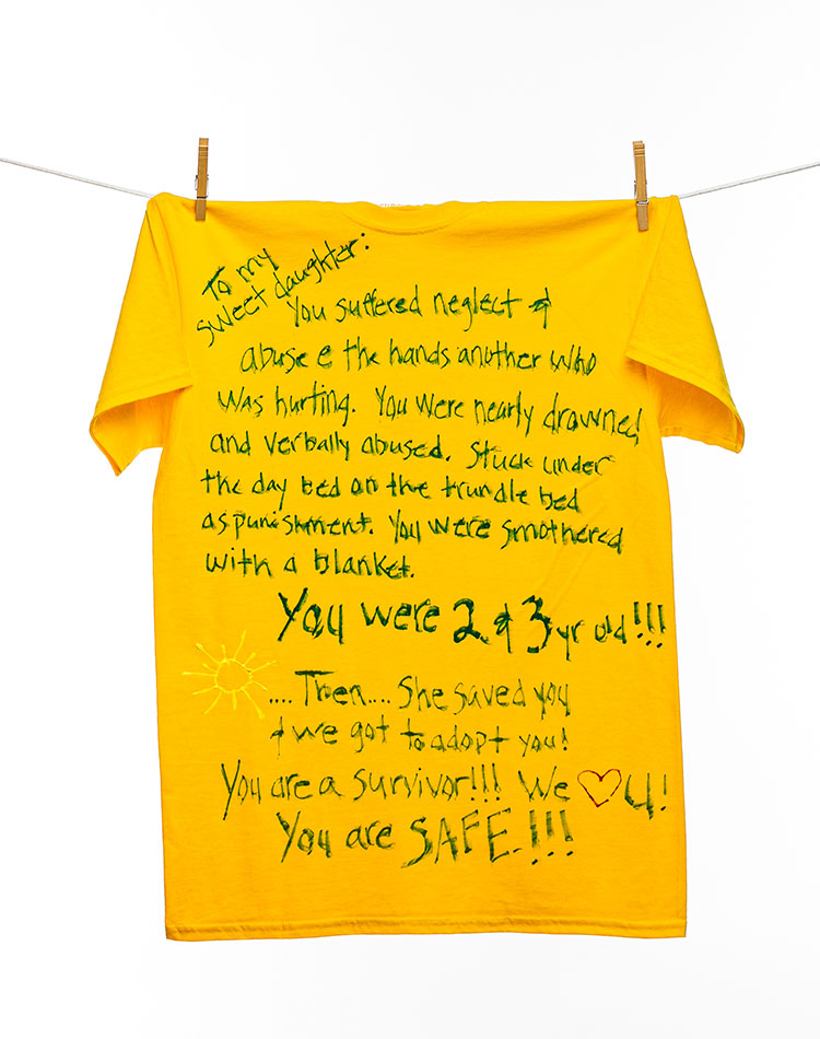 
								To my sweet daughter:You suffered neglect & abuse @ the hands another who was hurting. You were nearly drowned and verbally abused. Stuck under the day bed on the trundle bed as punishment. You were smothered with a blanket. You were 2 & 3 yr old!!!...Then...She saved you & we got to adopt you! You are a survivor!!! We [heart] you! You are SAFE!!!
							